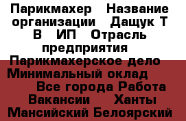 Парикмахер › Название организации ­ Дащук Т.В., ИП › Отрасль предприятия ­ Парикмахерское дело › Минимальный оклад ­ 20 000 - Все города Работа » Вакансии   . Ханты-Мансийский,Белоярский г.